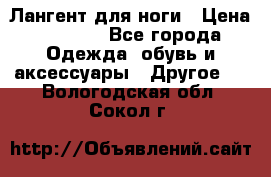 Лангент для ноги › Цена ­ 4 000 - Все города Одежда, обувь и аксессуары » Другое   . Вологодская обл.,Сокол г.